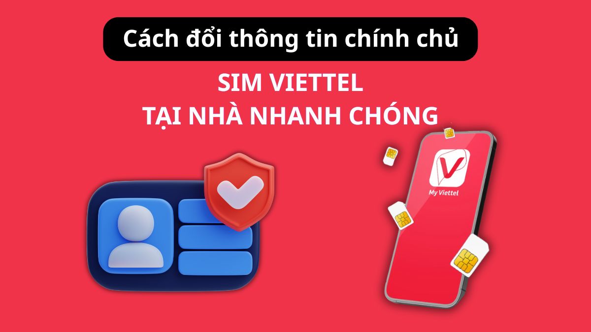 Cách đổi thông tin chính chủ SIM Viettel tại nhà nhanh chóng